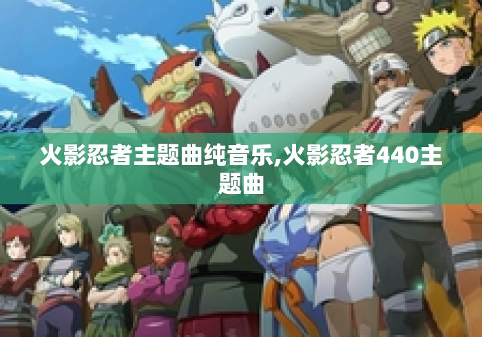 火影忍者主题曲纯音乐,火影忍者440主题曲 火影忍者主题曲纯音乐,火影忍者440主题曲