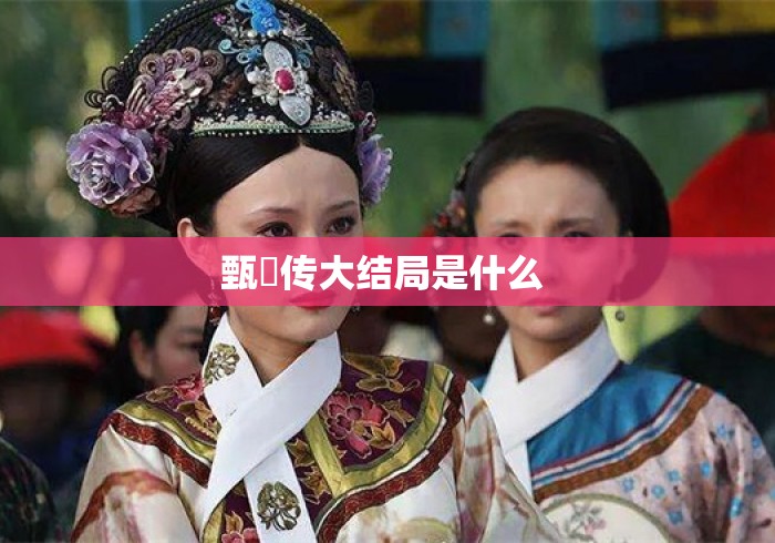 甄嬛传大结局是什么 甄嬛传大结局是什么