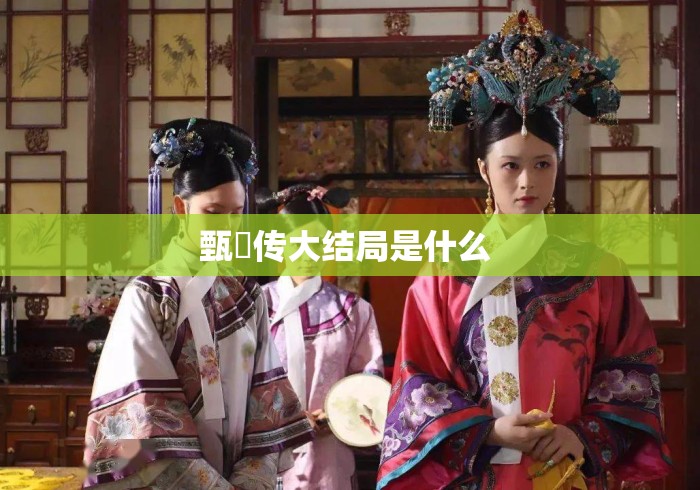 甄嬛传大结局是什么 甄嬛传大结局是什么