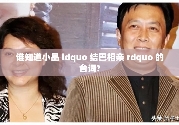 谁知道小品 ldquo 结巴相亲 rdquo 的台词? 谁知道小品 ldquo 结巴相亲 rdquo 的台词?