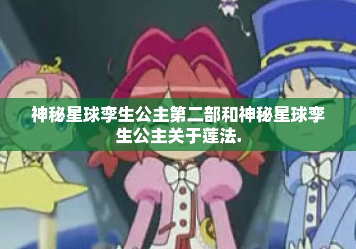 神秘星球孪生公主第二部和神秘星球孪生公主关于莲法. 神秘星球孪生公主第二部和神秘星球孪生公主关于莲法.