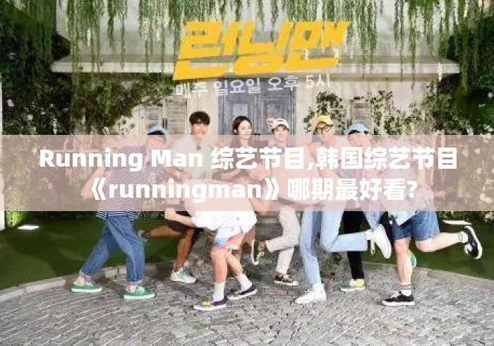 Running Man 综艺节目,韩国综艺节目《runningman》哪期最好看? Running Man 综艺节目,韩国综艺节目《runningman》哪期最好看?