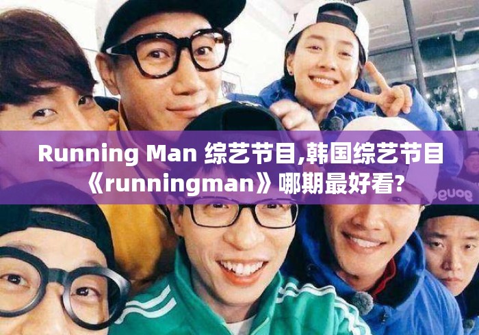 Running Man 综艺节目,韩国综艺节目《runningman》哪期最好看? Running Man 综艺节目,韩国综艺节目《runningman》哪期最好看?