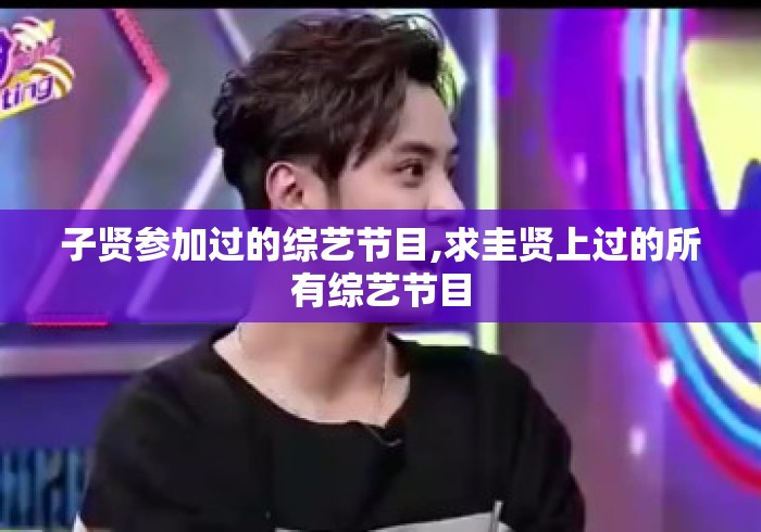 子贤参加过的综艺节目,求圭贤上过的所有综艺节目