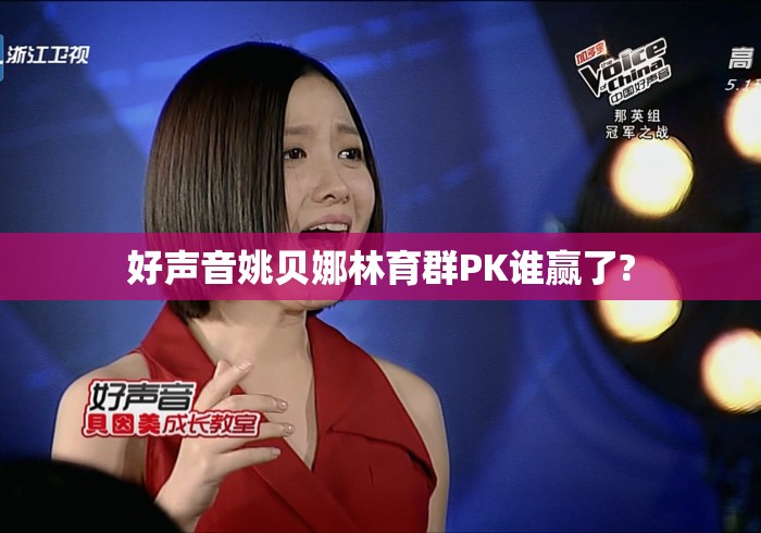 好声音姚贝娜林育群PK谁赢了? 好声音姚贝娜林育群PK谁赢了?