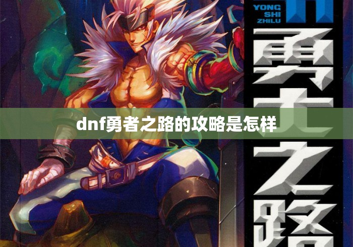 dnf勇者之路的攻略是怎样 dnf勇者之路的攻略是怎样
