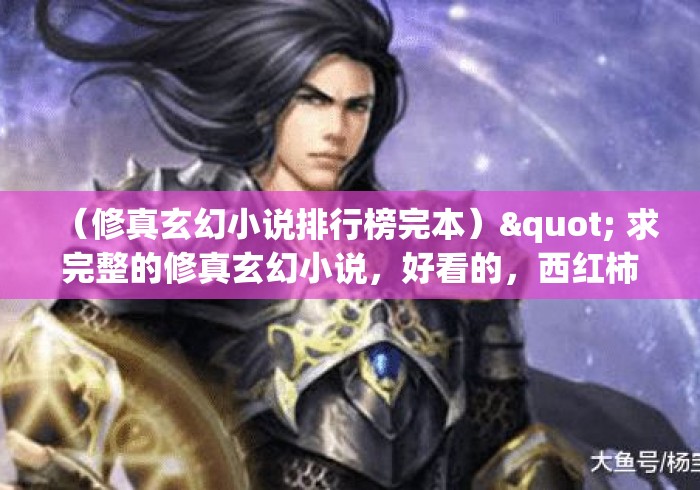 （修真玄幻小说排行榜完本）" 求完整的修真玄幻小说，好看的，西红柿的就不要说了全看了