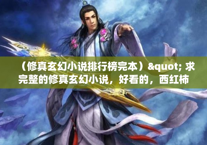 （修真玄幻小说排行榜完本）" 求完整的修真玄幻小说，好看的，西红柿的就不要说了全看了