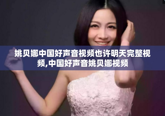 姚贝娜中国好声音视频也许明天完整视频,中国好声音姚贝娜视频 姚贝娜中国好声音视频也许明天完整视频,中国好声音姚贝娜视频