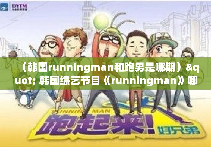 （韩国runningman和跑男是哪期）" 韩国综艺节目《runningman》哪期最好看?
