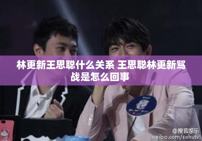 林更新王思聪什么关系 王思聪林更新骂战是怎么回事 