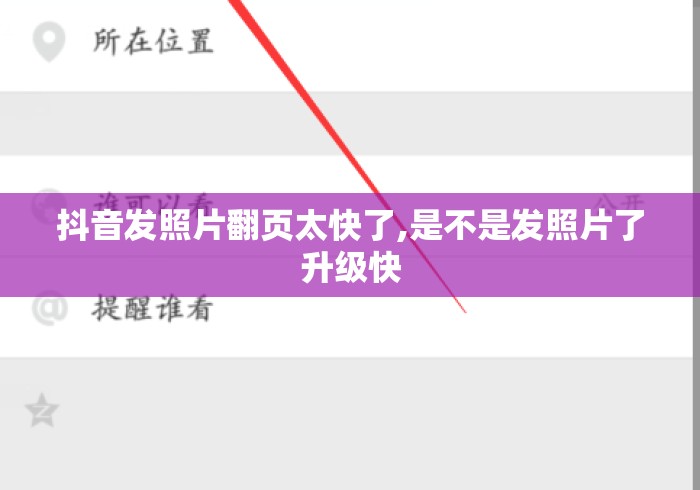 抖音发照片翻页太快了,是不是发照片了升级快