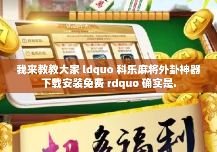 我来教教大家 ldquo 科乐麻将外卦神器下载安装免费 rdquo 确实是. 我来教教大家 ldquo 科乐麻将外卦神器下载安装免费 rdquo 确实是.