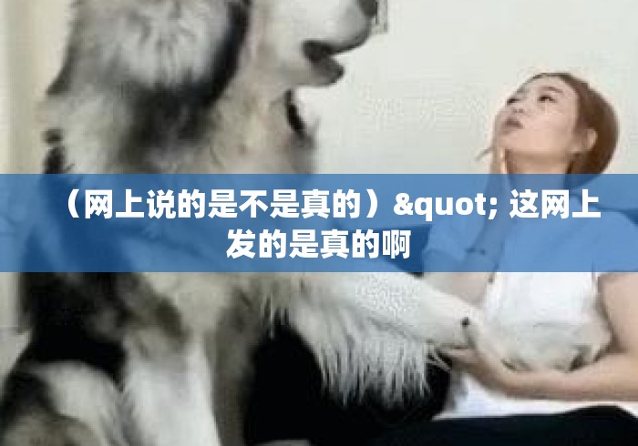 (网上说的是不是真的)" 这网上发的是真的啊 (网上说的是不是真的)" 这网上发的是真的啊