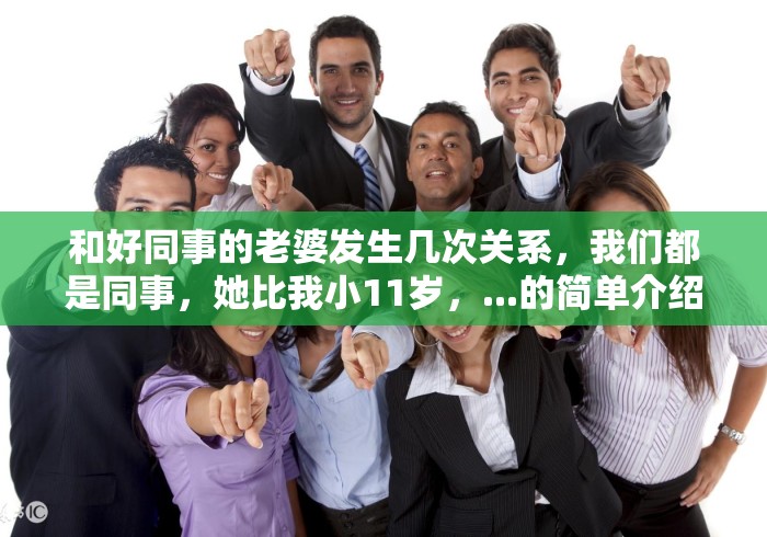 和好同事的老婆发生几次关系，我们都是同事，她比我小11岁，...的简单介绍