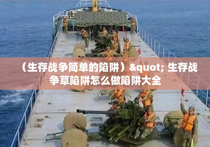 (生存战争简单的陷阱)" 生存战争草陷阱怎么做陷阱大全 (生存战争简单的陷阱)" 生存战争草陷阱怎么做陷阱大全