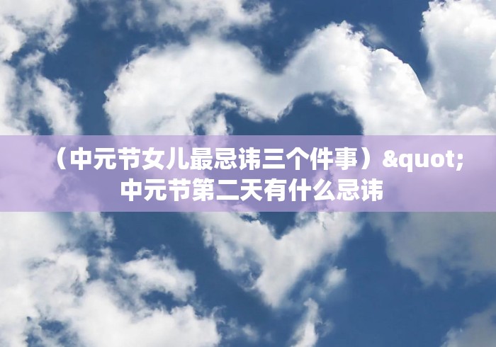 (中元节女儿最忌讳三个件事)" 中元节第二天有什么忌讳 (中元节女儿最忌讳三个件事)" 中元节第二天有什么忌讳
