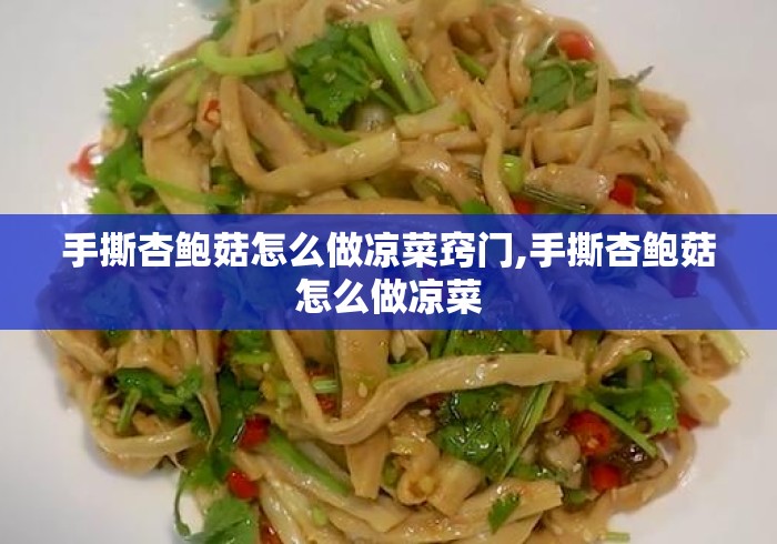 手撕杏鲍菇怎么做凉菜窍门,手撕杏鲍菇怎么做凉菜