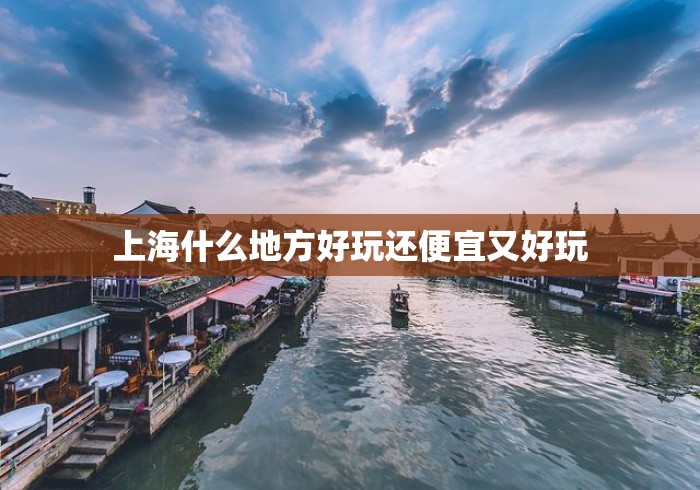 上海什么地方好玩还便宜又好玩 上海什么地方好玩还便宜又好玩