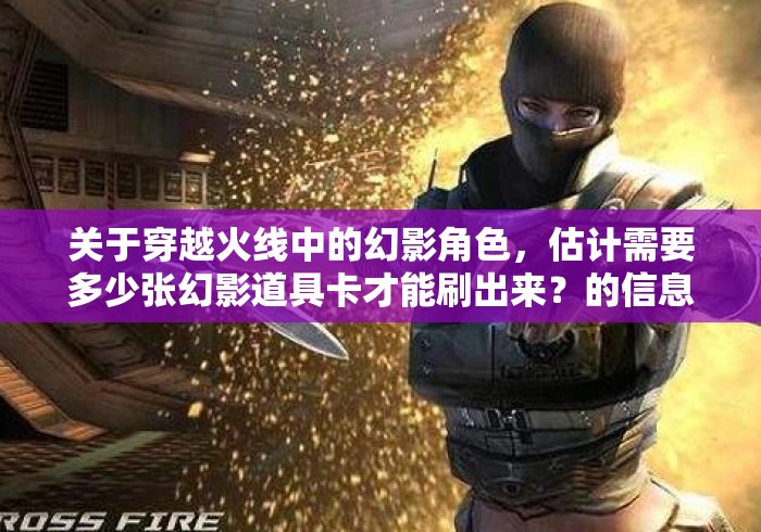 关于穿越火线中的幻影角色,估计需要多少张幻影道具卡才能刷出来?的信息 关于穿越火线中的幻影角色,估计需要多少张幻影道具卡才能刷出来?的信息
