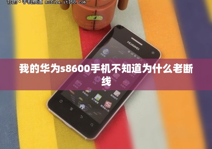 我的华为s8600手机不知道为什么老断线 我的华为s8600手机不知道为什么老断线
