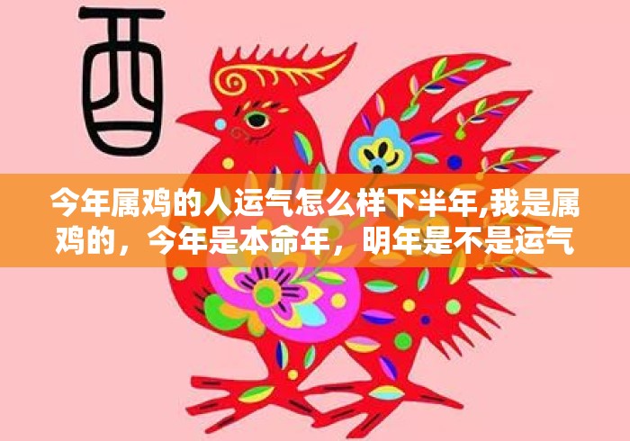 今年属鸡的人运气怎么样下半年,我是属鸡的,今年是本命年,明年是不是运气就会很好的 今年属鸡的人运气怎么样下半年,我是属鸡的,今年是本命年,明年是不是运气就会很好的