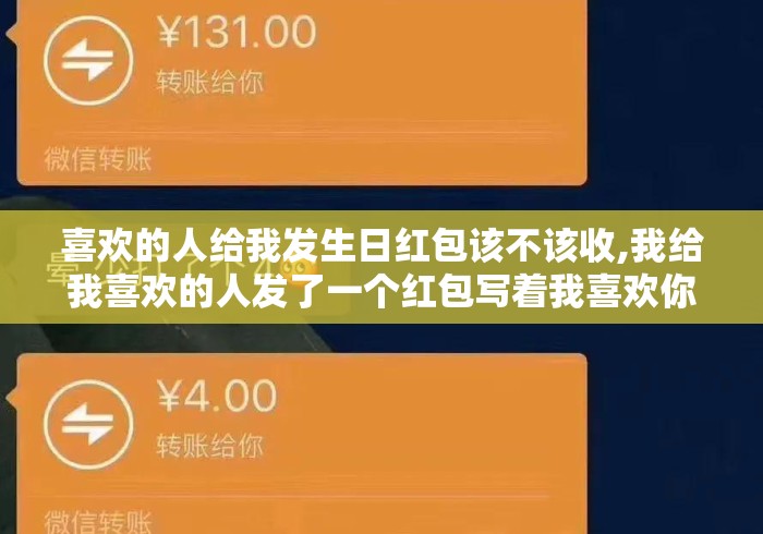喜欢的人给我发生日红包该不该收,我给我喜欢的人发了一个红包写着我喜欢你，里面有5.20元...