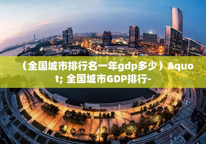 （全国城市排行名一年gdp多少）" 全国城市GDP排行-