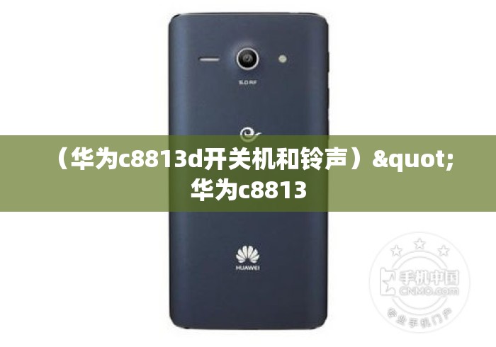 （华为c8813d开关机和铃声）" 华为c8813