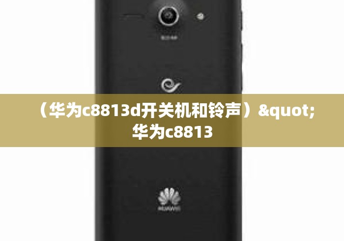 （华为c8813d开关机和铃声）" 华为c8813