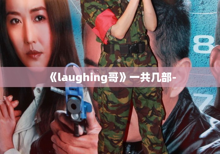 《laughing哥》一共几部- 《laughing哥》一共几部-