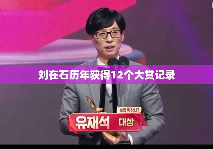 刘在石历年获得12个大赏记录，刘在石12座大赏全记录