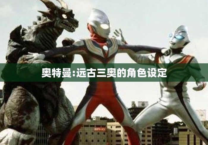 奥特曼:远古三奥的角色设定