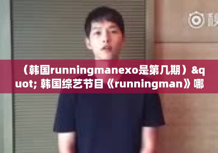 (韩国runningmanexo是第几期)" 韩国综艺节目《runningman》哪期最好看? (韩国runningmanexo是第几期)" 韩国综艺节目《runningman》哪期最好看?
