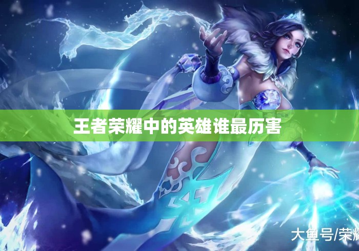 王者荣耀中的英雄谁最历害 