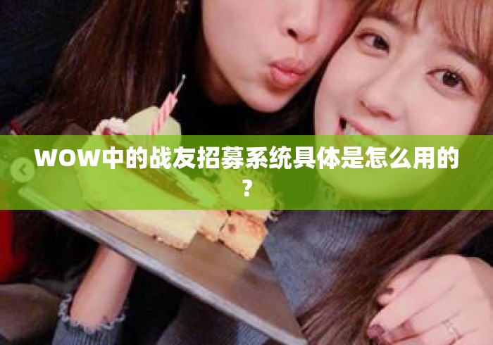 WOW中的战友招募系统具体是怎么用的?
