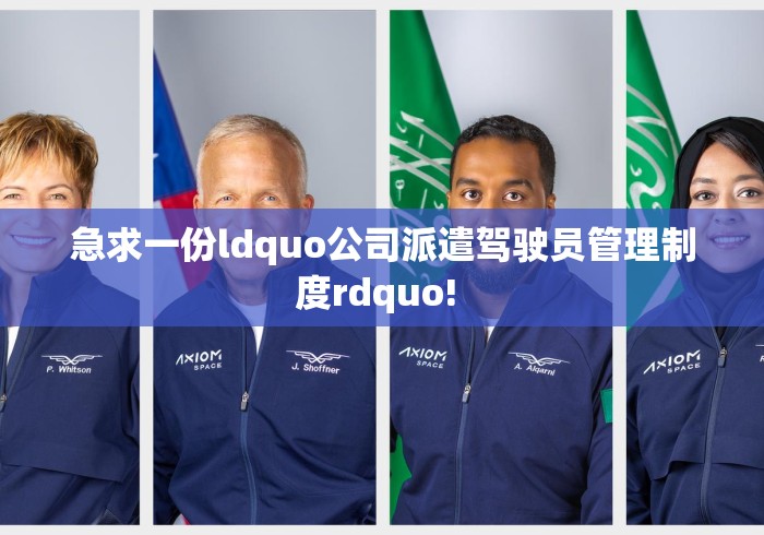 急求一份ldquo公司派遣驾驶员管理制度rdquo! 急求一份ldquo公司派遣驾驶员管理制度rdquo!