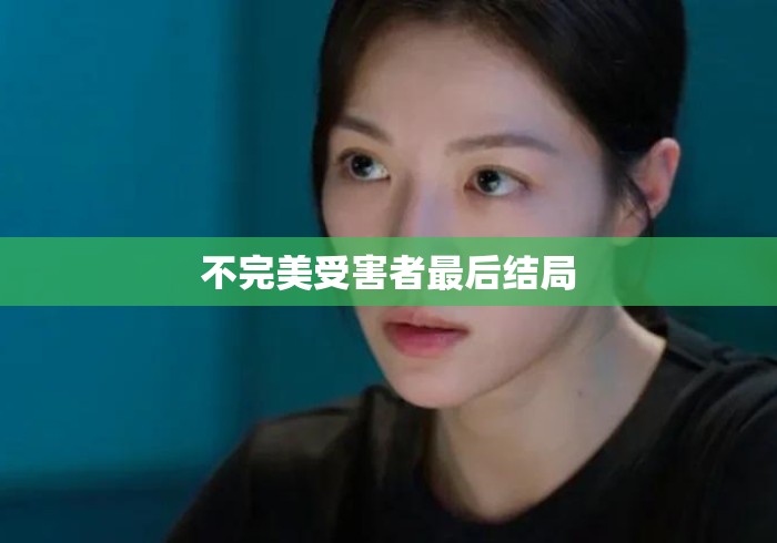 不完美受害者最后结局 不完美受害者最后结局