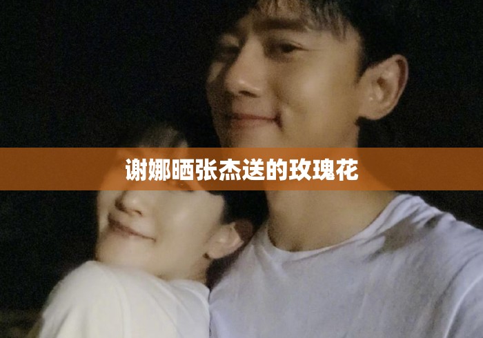 谢娜晒张杰送的玫瑰花 谢娜晒张杰送的玫瑰花