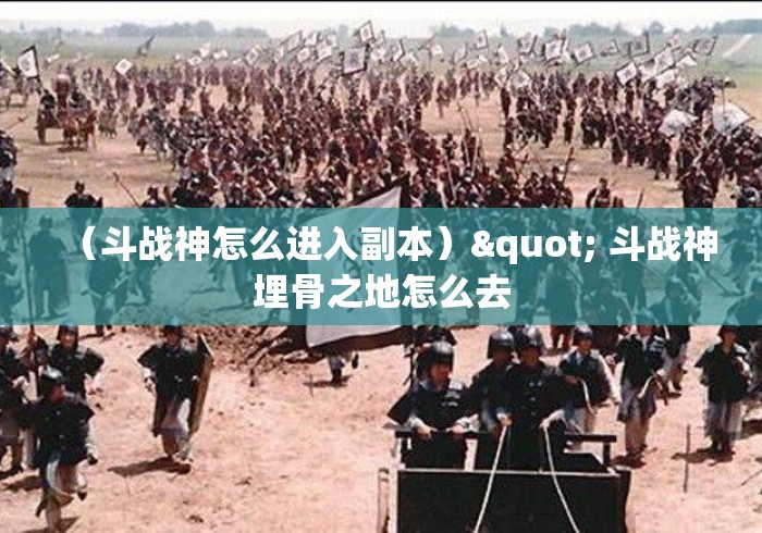（斗战神怎么进入副本）" 斗战神埋骨之地怎么去