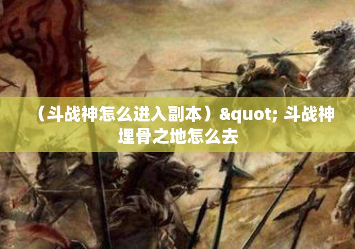 （斗战神怎么进入副本）" 斗战神埋骨之地怎么去