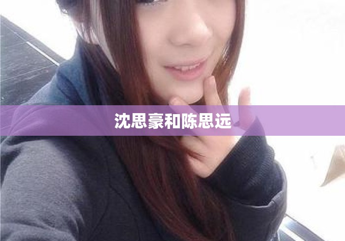 沈思豪和陈思远 沈思豪和陈思远