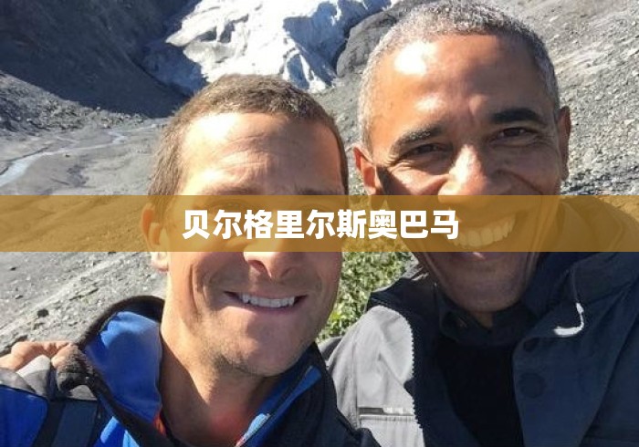 贝尔格里尔斯奥巴马 贝尔格里尔斯奥巴马