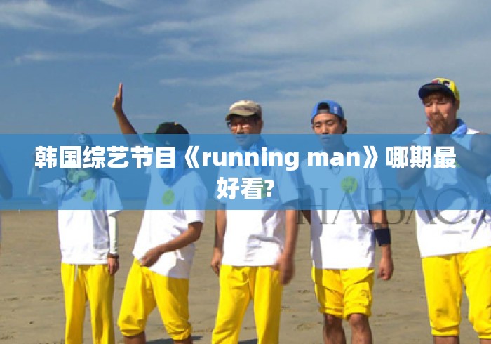 韩国综艺节目《running man》哪期最好看? 韩国综艺节目《running man》哪期最好看?