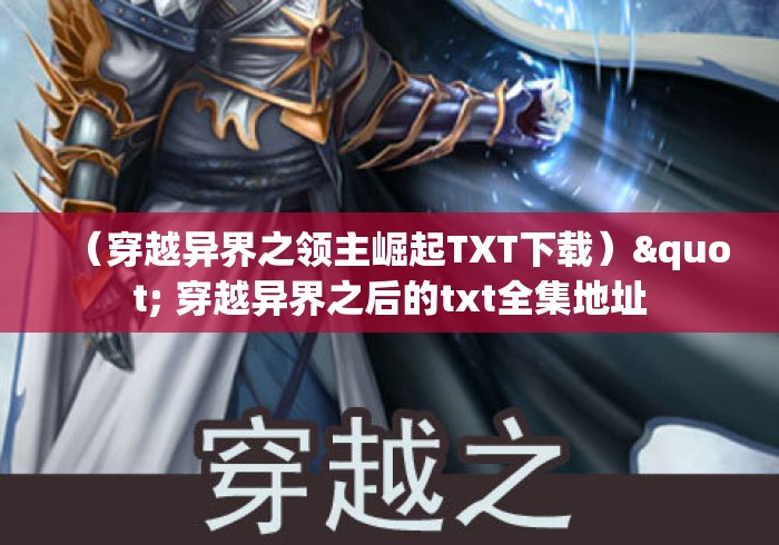 (穿越异界之领主崛起TXT下载)" 穿越异界之后的txt全集地址 (穿越异界之领主崛起TXT下载)" 穿越异界之后的txt全集地址