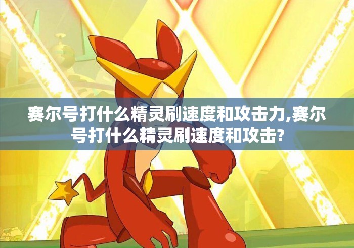 赛尔号打什么精灵刷速度和攻击力,赛尔号打什么精灵刷速度和攻击? 赛尔号打什么精灵刷速度和攻击力,赛尔号打什么精灵刷速度和攻击?