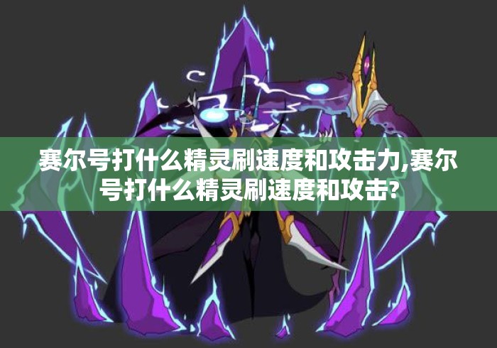 赛尔号打什么精灵刷速度和攻击力,赛尔号打什么精灵刷速度和攻击? 赛尔号打什么精灵刷速度和攻击力,赛尔号打什么精灵刷速度和攻击?