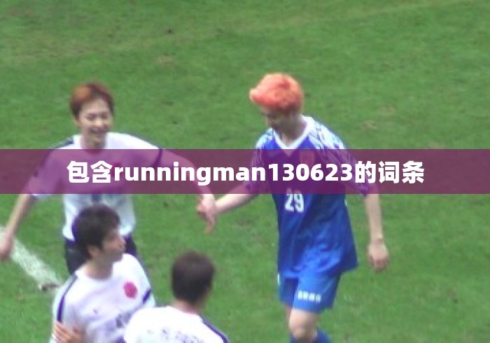包含runningman130623的词条 包含runningman130623的词条