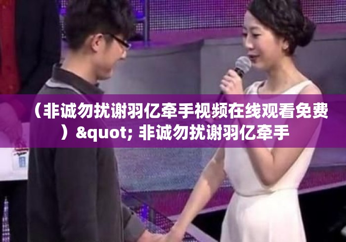 (非诚勿扰谢羽亿牵手视频在线观看免费)" 非诚勿扰谢羽亿牵手 (非诚勿扰谢羽亿牵手视频在线观看免费)" 非诚勿扰谢羽亿牵手