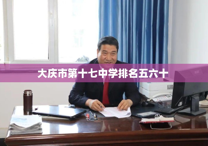 大庆市第十七中学排名五六十 大庆市第十七中学排名五六十